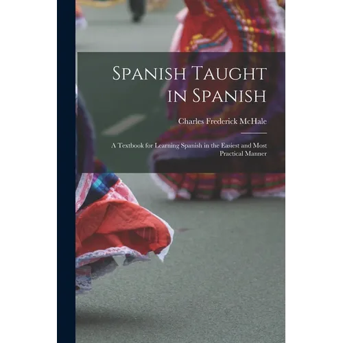 Spanish Taught in Spanish: A Textbook for Learning Spanish in the Easiest and Most Practical Manner - Paperback