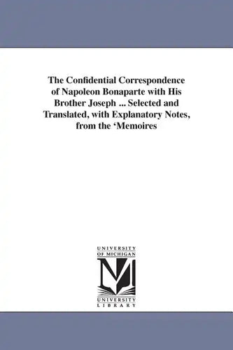 The Confidential Correspondence of Napoleon Bonaparte with His Brother Joseph ... Selected and Translated, with Explanatory Notes, from the 'Memoires - Paperback