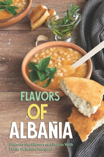 Flavors of Albania: Discover the Flavors of Albania With These Delicious Recipes! - Paperback