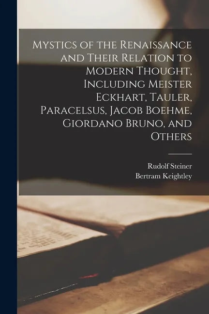 Mystics of the Renaissance and Their Relation to Modern Thought, Including Meister Eckhart, Tauler, Paracelsus, Jacob Boehme, Giordano Bruno, and Othe - Paperback