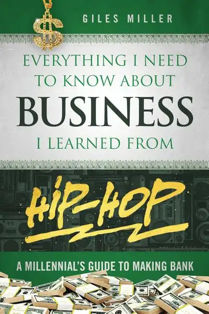 Everything I Need to Know about Business I Learned from Hip-Hop: A Millennial's Guide to Making Bank - Paperback