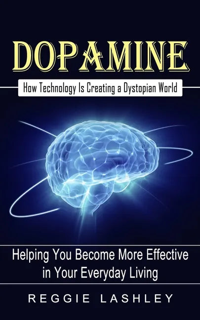 Dopamine: How Technology Is Creating a Dystopian World (Helping You Become More Effective in Your Everyday Living) - Paperback