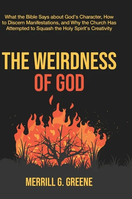 The Weirdness of God: What the Bible Says About God's Character, How to Discern Manifestations, and Why the Church Has Attempted to Squash t - Hardcover