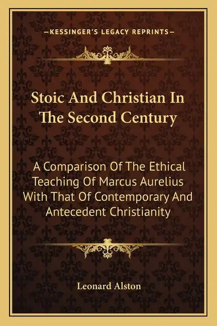 Stoic and Christian in the Second Century: A Comparison of the Ethical Teaching of Marcus Aurelius with That of Contemporary and Antecedent Christiani - Paperback