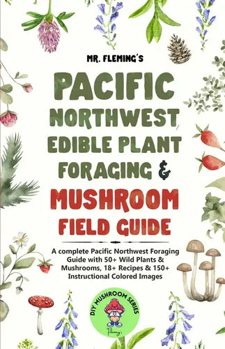 Pacific Northwest Edible Plant Foraging & Mushroom Field Guide: A Complete Pacific Northwest Foraging Guide with 50+ Wild Plants & Mushrooms,18+ Recip - Paperback