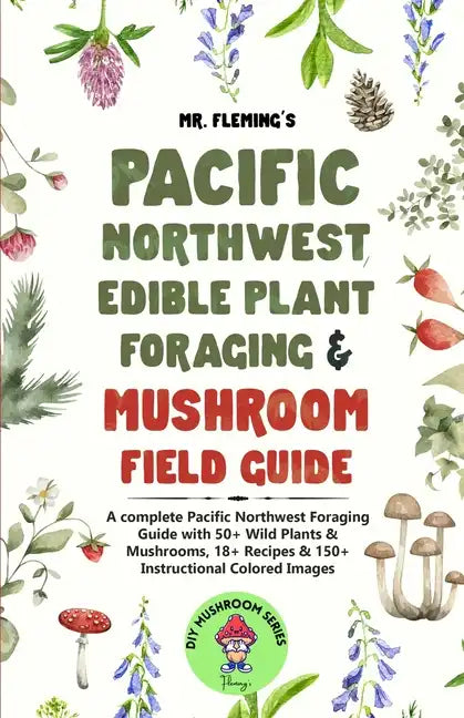 Pacific Northwest Edible Plant Foraging & Mushroom Field Guide: A Complete Pacific Northwest Foraging Guide with 50+ Wild Plants & Mushrooms,18+ Recip - Paperback