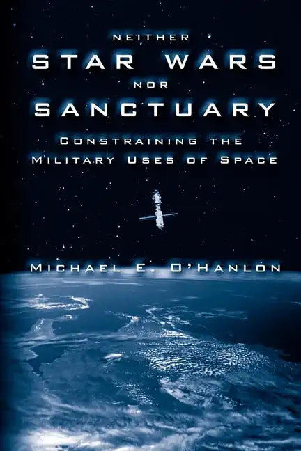 Neither Star Wars Nor Sanctuary: Constraining the Military Uses of Space - Paperback