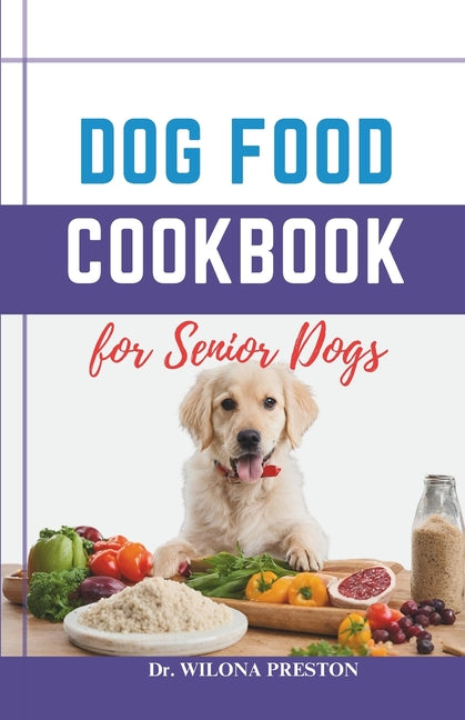 Dog Food Cookbook for Senior Dogs: The Complete Healthy Homemade Food Recipes, Affordable, Nutritious Meals, Treats, & Snacks for a Balanced Diet & Lo - Paperback