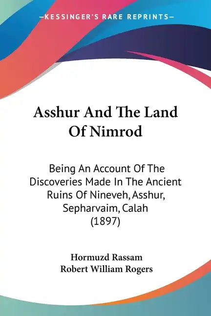 Asshur and the Land of Nimrod: Being an Account of the Discoveries Made in the Ancient Ruins of Nineveh, Asshur, Sepharvaim, Calah (1897) - Paperback