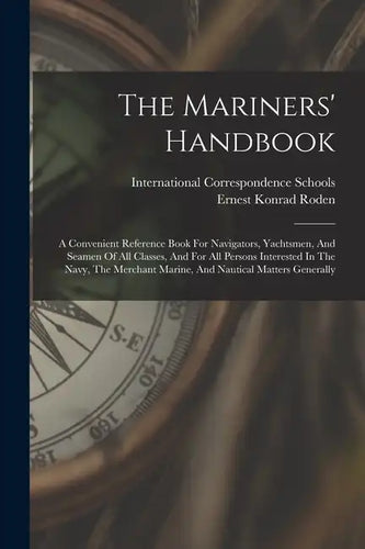 The Mariners' Handbook: A Convenient Reference Book For Navigators, Yachtsmen, And Seamen Of All Classes, And For All Persons Interested In Th - Paperback