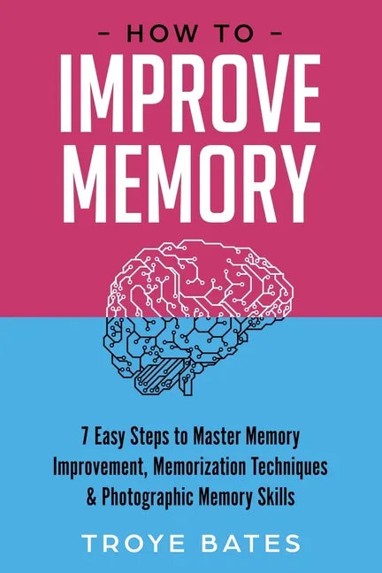 How to Improve Memory: 7 Easy Steps to Master Memory Improvement, Memorization Techniques & Photographic Memory Skills - Paperback