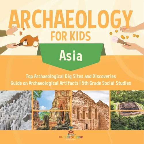 Archaeology for Kids - Asia - Top Archaeological Dig Sites and Discoveries Guide on Archaeological Artifacts 5th Grade Social Studies - Paperback