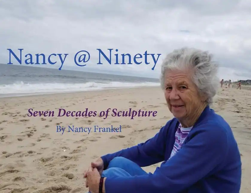 Nancy @ Ninety: Seven Decades of Sculpture by Nancy Frankel - Paperback