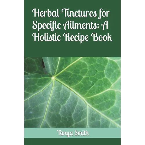 Herbal Tinctures for Specific Ailments: A Holistic Recipe Book - Paperback