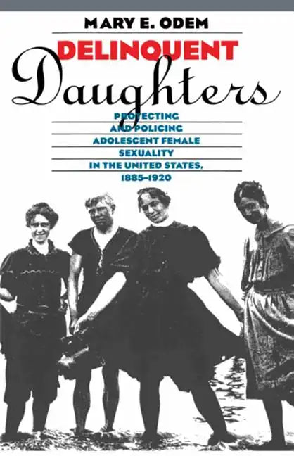 Delinquent Daughters: Protecting and Policing Adolescent Female Sexuality in the United States, 1885-1920 - Paperback
