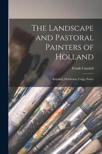 The Landscape and Pastoral Painters of Holland: Ruisdael, Hobbema, Cuijp, Potter - Paperback