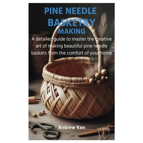 Pine Needle Basketry Making: A detailed guide to master the creative art of making beautiful pine needle baskets from the comfort of your home - Paperback