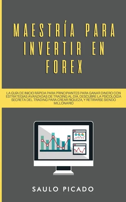 Maestría para Invertir en Forex: La Guía de inicio rápida para principiantes para ganar dinero con estrategias avanzadas de trading al día. Descubre l - Paperback