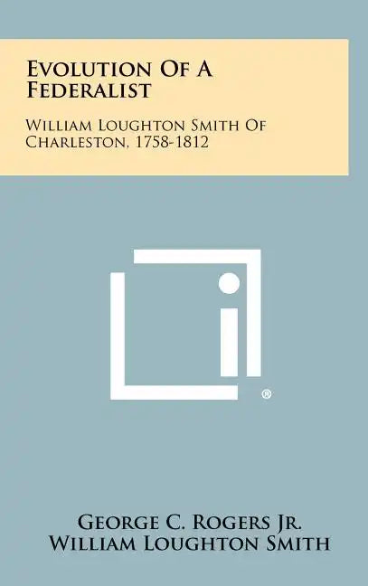 Evolution Of A Federalist: William Loughton Smith Of Charleston, 1758-1812 - Hardcover