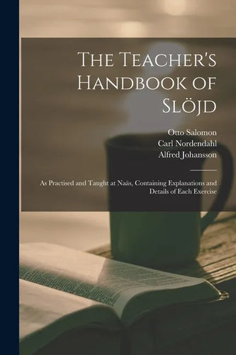 The Teacher's Handbook of Slöjd: as Practised and Taught at Naäs, Containing Explanations and Details of Each Exercise - Paperback