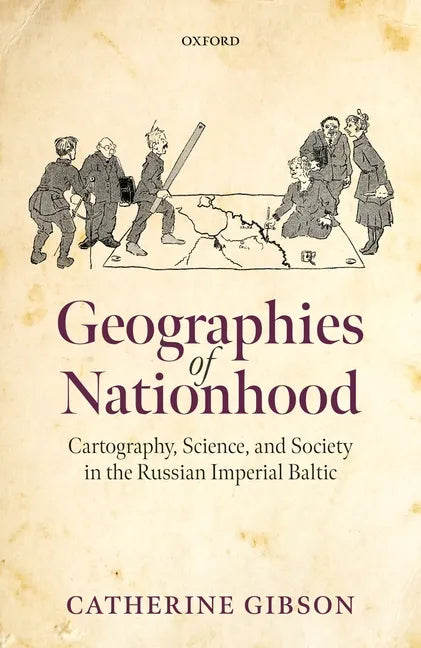 Geographies of Nationhood: Cartography, Science, and Society in the Russian Imperial Baltic - Hardcover