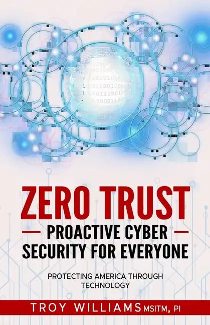 Zero Trust Proactive Cyber Security For Everyone: Protecting America Through Technology - Paperback