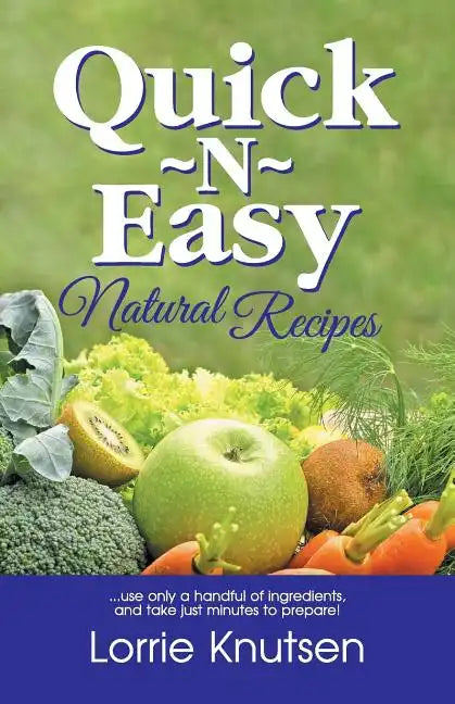 Quick-N-Easy Natural Recipes: ...use only a handful of ingredients, and take just minutes to prepare. - Paperback