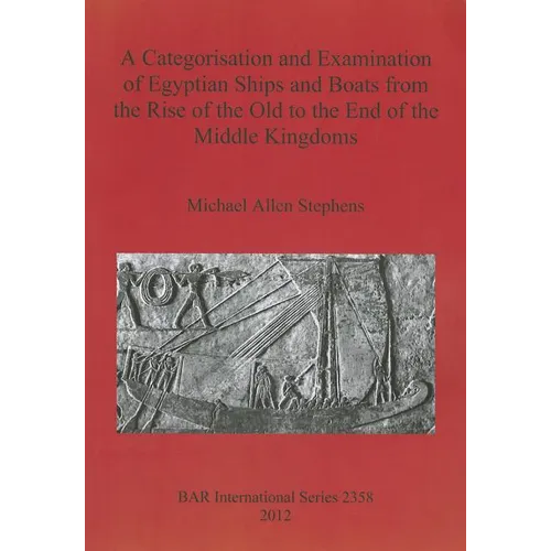 A Categorisation and Examination of Egyptian Ships and Boats from the Rise of the Old to the End of the Middle Kingdoms - Paperback