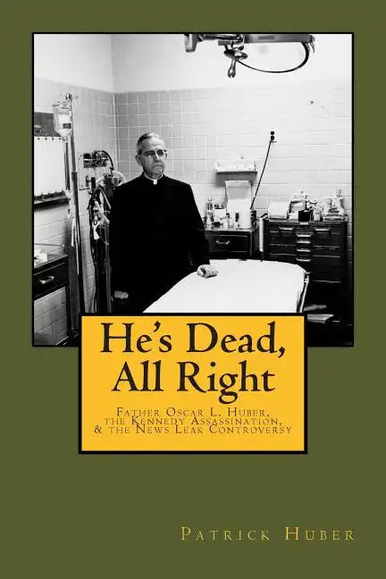 He's Dead, All Right!: Father Oscar L. Huber, the Kennedy Assassination, and the News Leak Controversy - Paperback