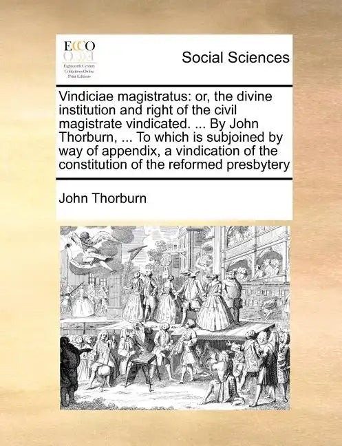 Vindiciae Magistratus: Or, the Divine Institution and Right of the Civil Magistrate Vindicated. ... by John Thorburn, ... to Which Is Subjoin - Paperback