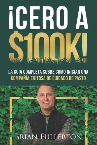 ¡Cero A $100k!: La Guía Completa Sobre Cómo Iniciar una Compañía Exitosa de Cuidado de Pasto - Paperback
