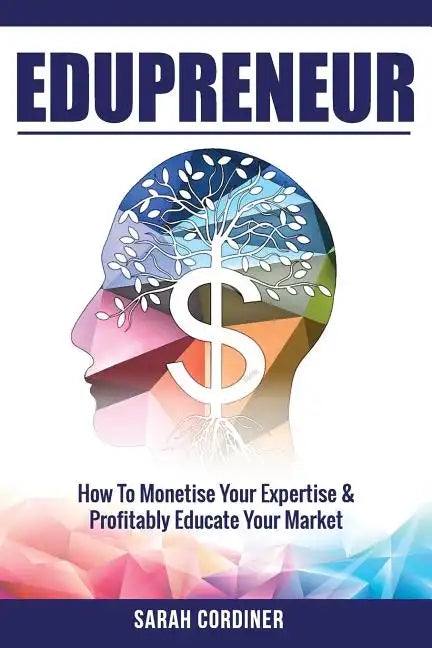 Edupreneur: How To Monetise Your Expertise and Profitably Educate Your Market - Paperback