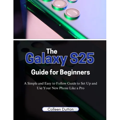 The Galaxy S25 Guide for Beginners: A Simple and Easy to Follow Direction to Set Up and Use Your New Phone Like a Pro - Paperback