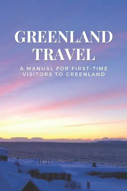 Greenland Travel: A Manual for First-Time Visitors to Greenland - Paperback