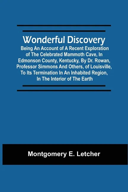 Wonderful Discovery: Being An Account Of A Recent Exploration Of The Celebrated Mammoth Cave, In Edmonson County, Kentucky, By Dr. Rowan, P - Paperback