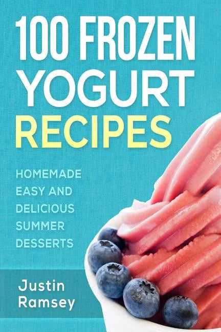 100 Frozen Yogurt Recipes: Homemade Easy and Delicious Summer Desserts - Paperback