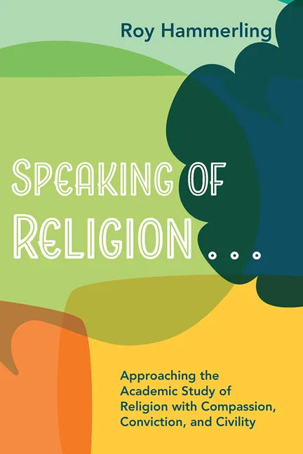 Speaking of Religion . . .: Approaching the Academic Study of Religion with Compassion, Conviction, and Civility - Paperback