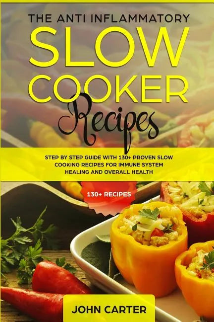 The Anti-Inflammatory Slow Cooker Recipes: Step by Step Guide With 130+ Proven Slow Cooking Recipes for Immune System Healing and Overall Health - Paperback