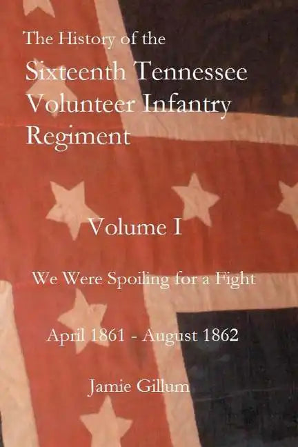 The History of the Sixteenth Tennessee Volunteer Infantry Regiment: We Were Spoiling for a Fight - Paperback