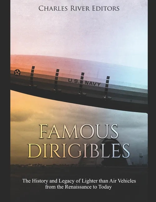 Famous Dirigibles: The History and Legacy of Lighter than Air Vehicles from the Renaissance to Today - Paperback