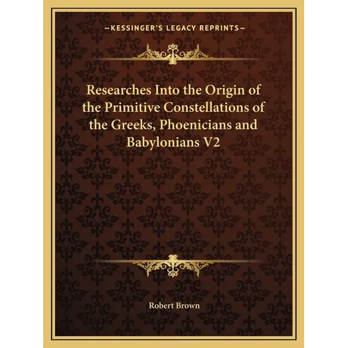 Researches Into the Origin of the Primitive Constellations of the Greeks, Phoenicians and Babylonians V2 - Paperback