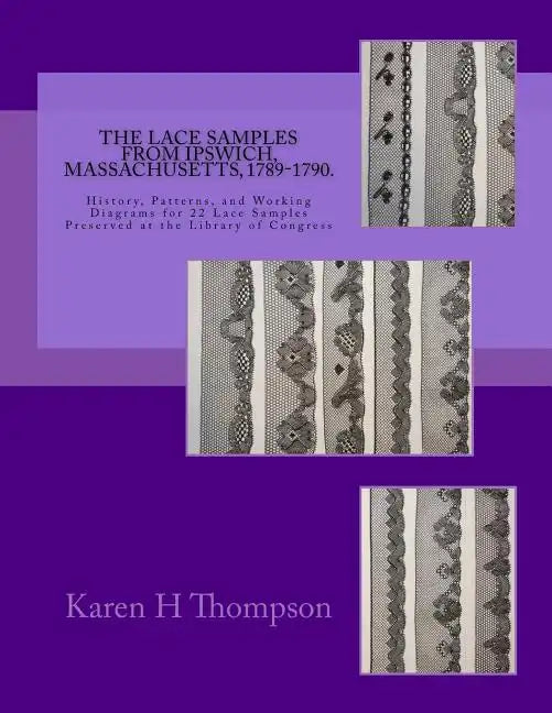 The Lace Samples from Ipswich, Massachusetts, 1789-1790: History, Patterns, and Working Diagrams for 22 Lace Samples Preserved at the Library of Congr - Paperback