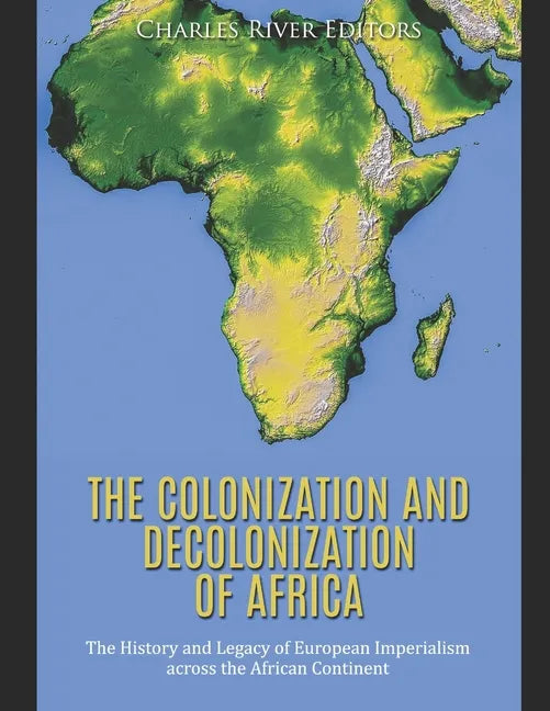 The Colonization and Decolonization of Africa: The History and Legacy of European Imperialism across the African Continent - Paperback