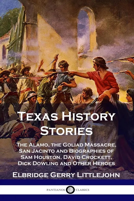 Texas History Stories: The Alamo, the Goliad Massacre, San Jacinto and Biographies of Sam Houston, David Crockett, Dick Dowling and Other Heroes - Paperback