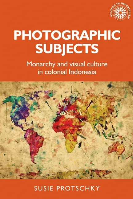 Photographic Subjects: Monarchy and Visual Culture in Colonial Indonesia - Paperback