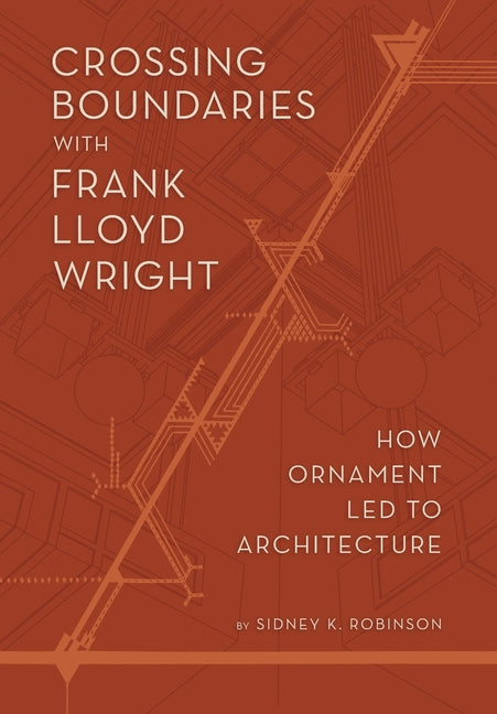 Crossing Boundaries with Frank Lloyd Wright: How Ornament Led to Architecture - Hardcover