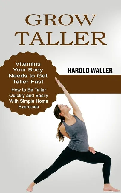 Grow Taller: Vitamins Your Body Needs to Get Taller Fast (How to Be Taller Quickly and Easily With Simple Home Exercises) - Paperback