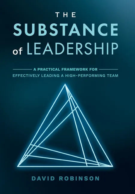 The Substance of Leadership: A Practical Framework for Effectively Leading a High-Performing Team - Hardcover