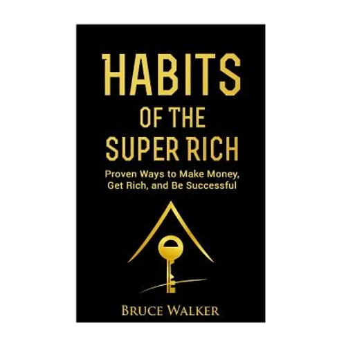 Habits of The Super Rich: Find Out How Rich People Think and Act Differently (Proven Ways to Make Money, Get Rich, and Be Successful) - Paperback