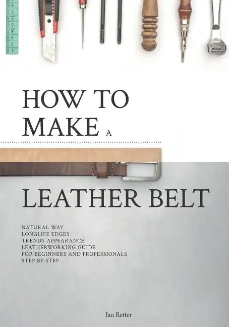 How to make a leather belt: Leatherworking guide for beginners and professionals - Paperback